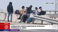 Tacna: Migrantes indocumentados intentan ingresar al Perú
