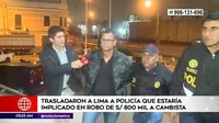 Policía que estaría implicado en robo de S/ 800 mil a cambista fue trasladado a Lima