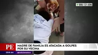 Carabayllo: Madre de familia es atacada a golpes por su vecina