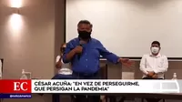César Acuña: "En vez de perseguirme, que persigan a la pandemia"
