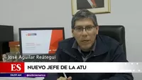 José Aguilar es el nuevo presidente de la ATU tras retiro de María Jara