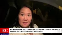 Keiko Fujimori calificó de "amenaza inaceptable" la eventual cuestión de confianza