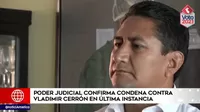 Perú Libre: Poder Judicial confirma condena contra Vladimir Cerrón en última instancia