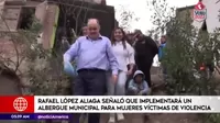 Rafael López Aliaga señaló que implementará un albergue municipal para mujeres víctimas de violencia