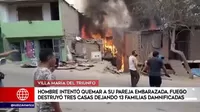 VMT: Hombre intentó quemar a su pareja embarazada y fuego destruyó tres casas 