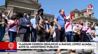 Vladimir Cerrón denunció a Rafael López Aliaga ante el Ministerio Público